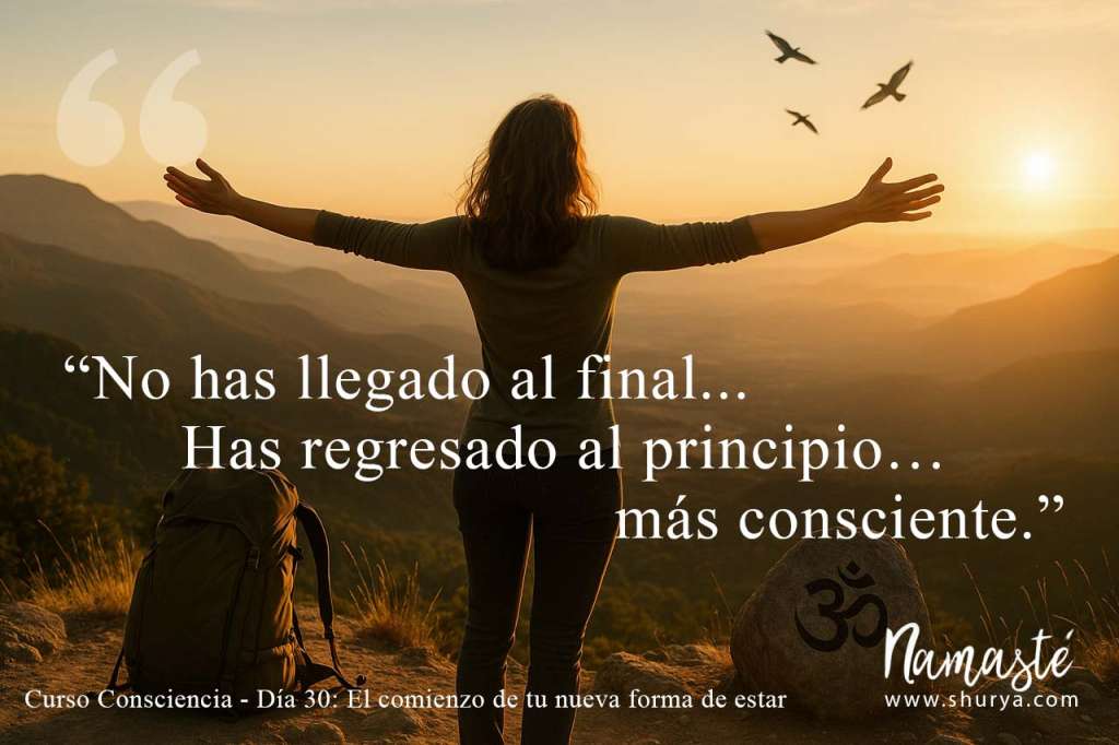 No has llegado al final. Has regresado al principio… más consciente.